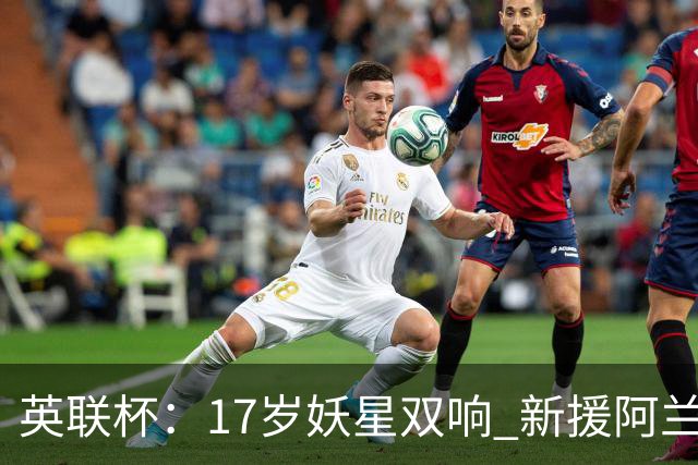 英联杯：17岁妖星双响 新援阿兰1射1传 曼城5-0诺维奇豪取6连胜