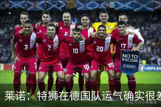 莱诺：特狮在德国队运气确实很差 乌尔比希是诺伊尔的热门接班人